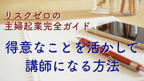 【リスクゼロの主婦起業完全ガイド】得意なことを活かして講師になる方法